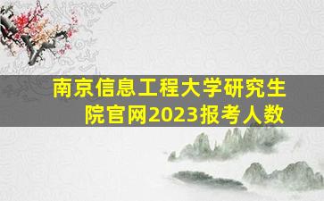 南京信息工程大学研究生院官网2023报考人数