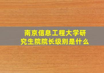 南京信息工程大学研究生院院长级别是什么