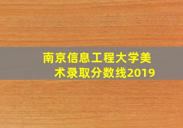 南京信息工程大学美术录取分数线2019