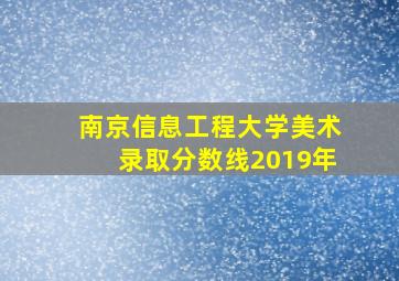 南京信息工程大学美术录取分数线2019年