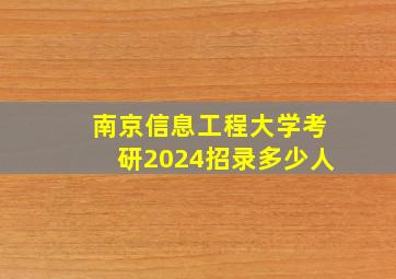 南京信息工程大学考研2024招录多少人