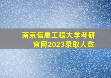 南京信息工程大学考研官网2023录取人数