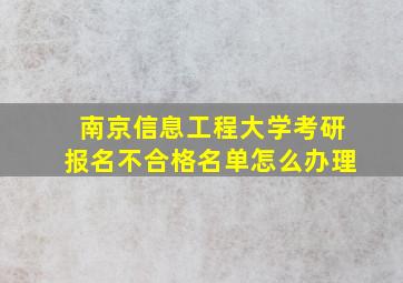 南京信息工程大学考研报名不合格名单怎么办理