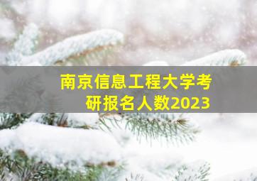 南京信息工程大学考研报名人数2023