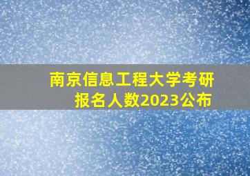 南京信息工程大学考研报名人数2023公布