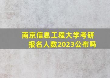 南京信息工程大学考研报名人数2023公布吗