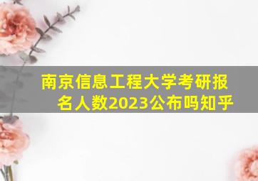 南京信息工程大学考研报名人数2023公布吗知乎