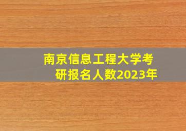 南京信息工程大学考研报名人数2023年