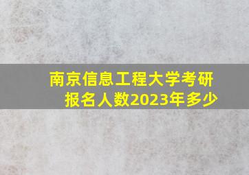 南京信息工程大学考研报名人数2023年多少