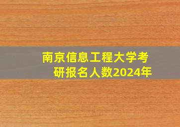 南京信息工程大学考研报名人数2024年