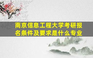 南京信息工程大学考研报名条件及要求是什么专业