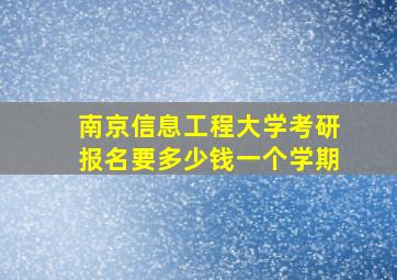 南京信息工程大学考研报名要多少钱一个学期