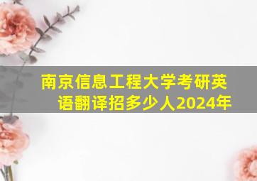 南京信息工程大学考研英语翻译招多少人2024年