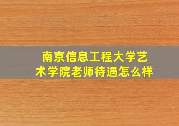 南京信息工程大学艺术学院老师待遇怎么样