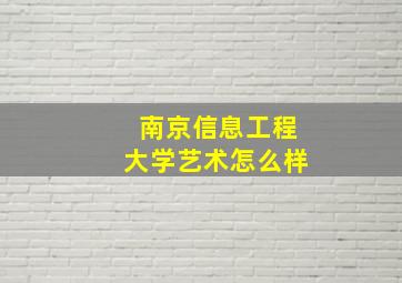 南京信息工程大学艺术怎么样