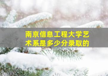 南京信息工程大学艺术系是多少分录取的