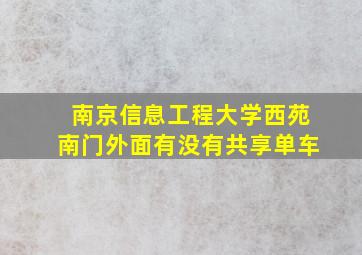 南京信息工程大学西苑南门外面有没有共享单车