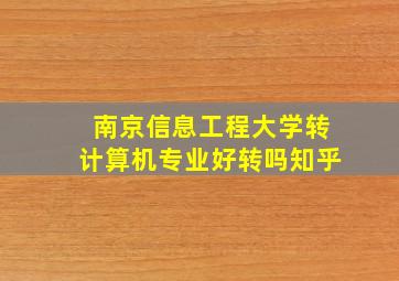 南京信息工程大学转计算机专业好转吗知乎