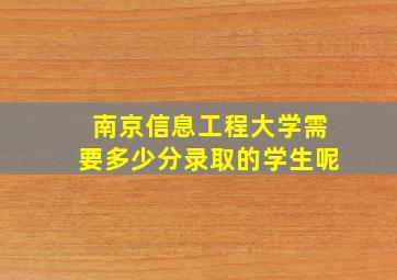 南京信息工程大学需要多少分录取的学生呢