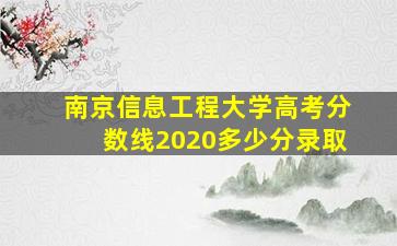 南京信息工程大学高考分数线2020多少分录取