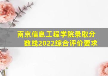 南京信息工程学院录取分数线2022综合评价要求