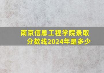 南京信息工程学院录取分数线2024年是多少