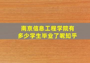 南京信息工程学院有多少学生毕业了呢知乎