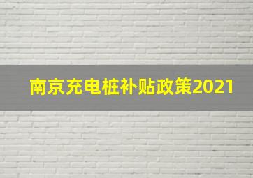 南京充电桩补贴政策2021