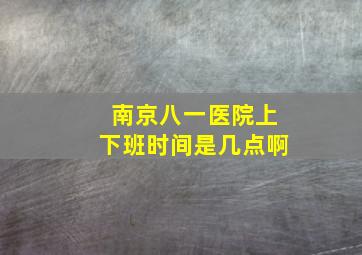 南京八一医院上下班时间是几点啊