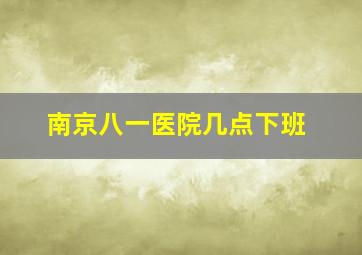 南京八一医院几点下班