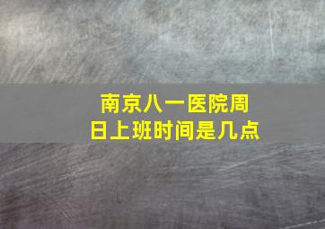 南京八一医院周日上班时间是几点