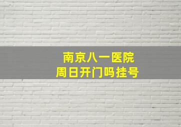 南京八一医院周日开门吗挂号