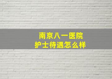 南京八一医院护士待遇怎么样