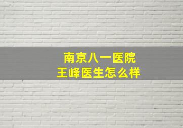 南京八一医院王峰医生怎么样