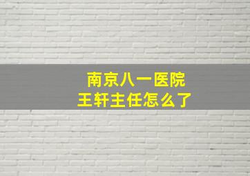 南京八一医院王轩主任怎么了