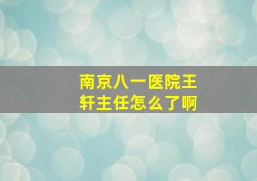 南京八一医院王轩主任怎么了啊