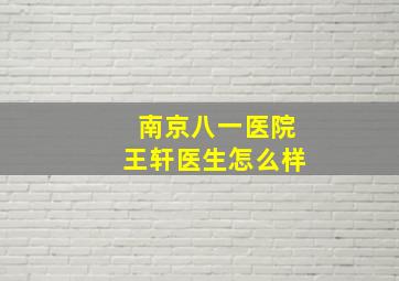 南京八一医院王轩医生怎么样