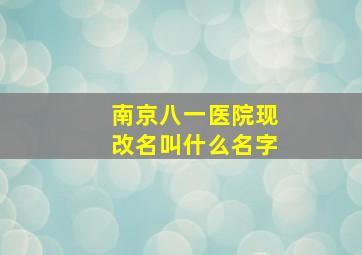 南京八一医院现改名叫什么名字