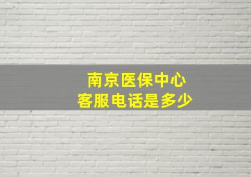 南京医保中心客服电话是多少