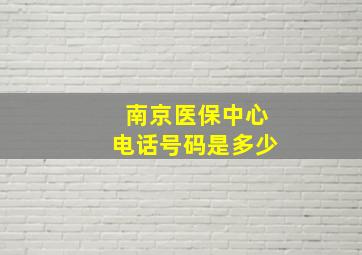 南京医保中心电话号码是多少