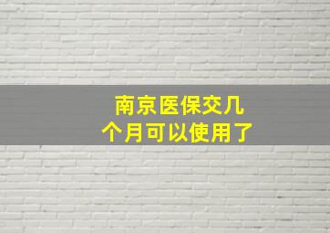 南京医保交几个月可以使用了