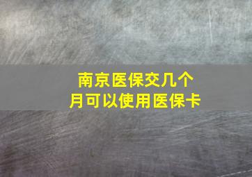 南京医保交几个月可以使用医保卡