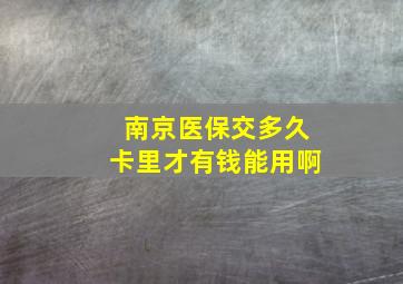 南京医保交多久卡里才有钱能用啊