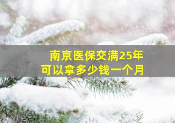 南京医保交满25年可以拿多少钱一个月