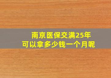 南京医保交满25年可以拿多少钱一个月呢