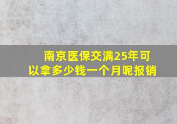 南京医保交满25年可以拿多少钱一个月呢报销