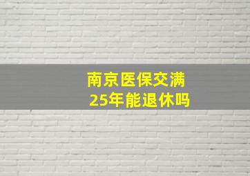 南京医保交满25年能退休吗