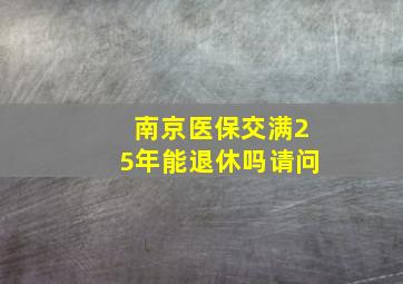 南京医保交满25年能退休吗请问