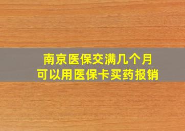 南京医保交满几个月可以用医保卡买药报销