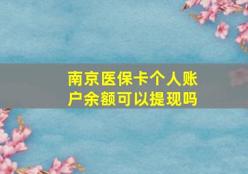 南京医保卡个人账户余额可以提现吗